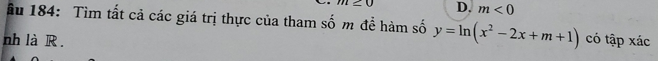 m≥ 0
D. m<0</tex> 
Ấu 184: Tìm tất cả các giá trị thực của tham số m để hàm số y=ln (x^2-2x+m+1)
nh là R. có tập xác