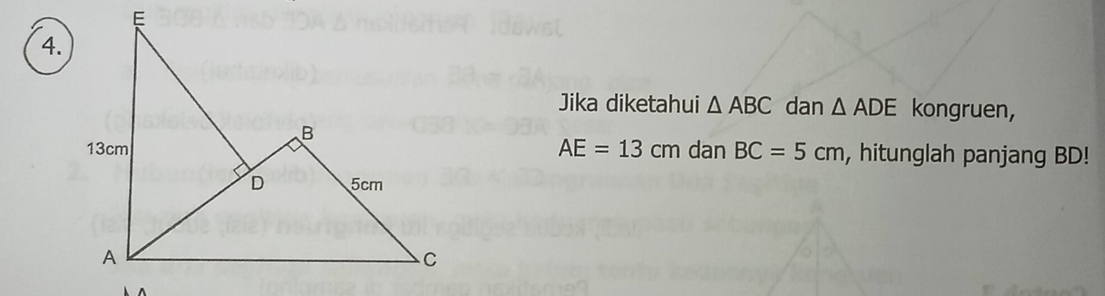 Jika diketahui △ ABC dan △ ADE kongruen,
AE=13cm dan BC=5cm , hitunglah panjang BD!