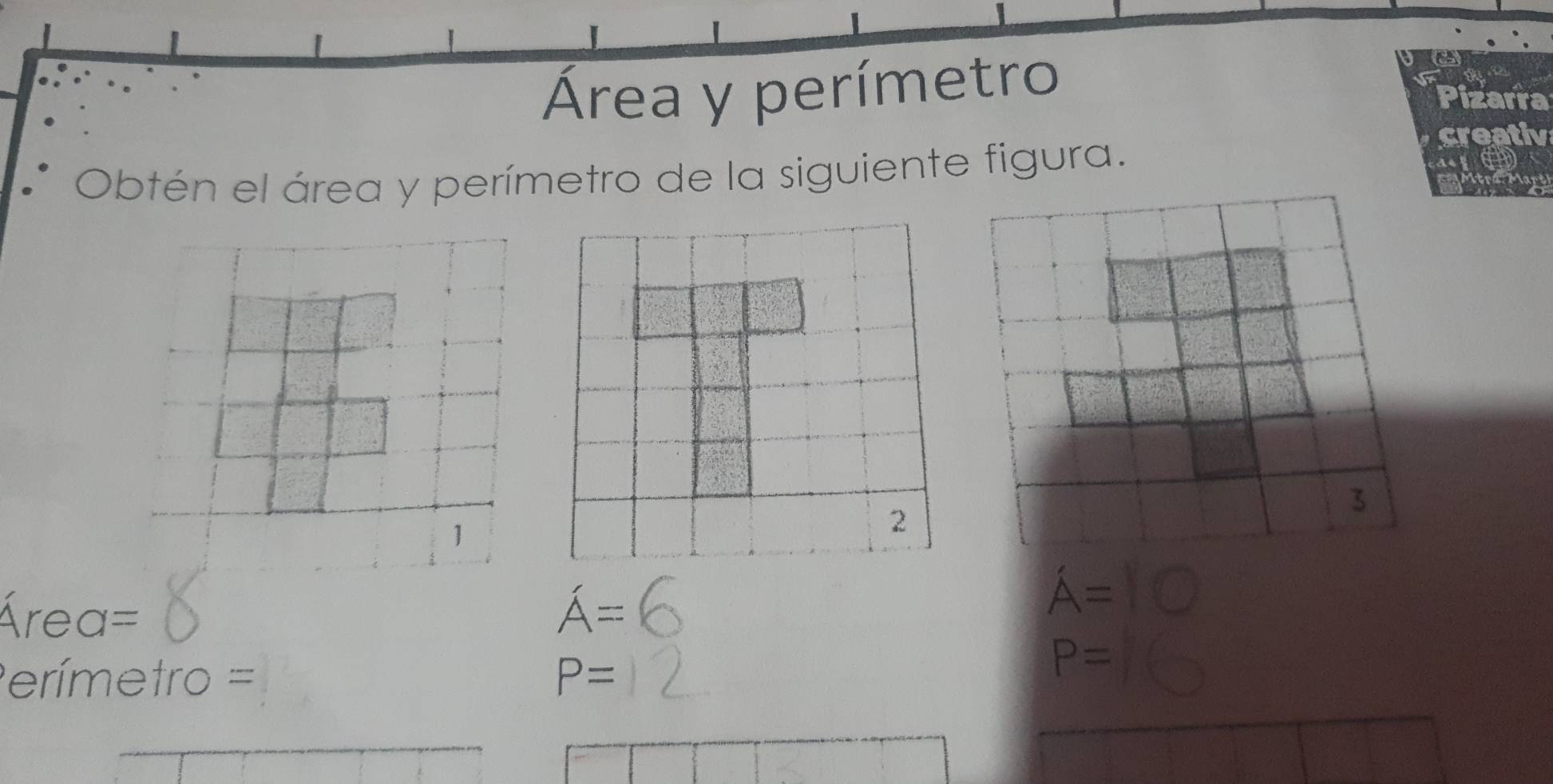 Área y perímetro Pizarra 
creativ 
Obtén el área y perímetro de la siguiente figura. 
o 
1
rea=
A=
A=
erímetro = P=
P=