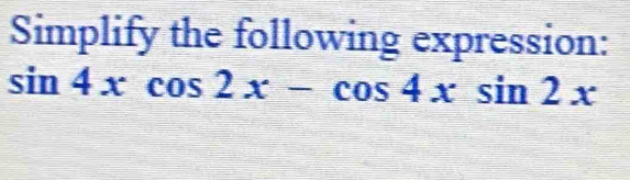 Simplify the following expression:
sin 4xcos 2x-cos 4xsin 2x