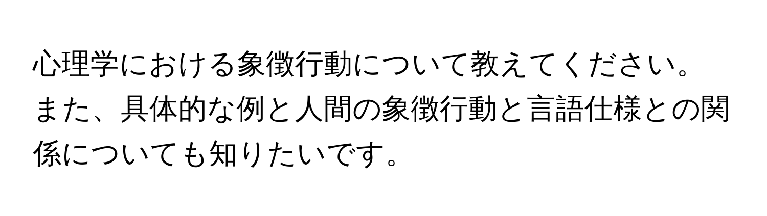 心理学における象徴行動について教えてください。また、具体的な例と人間の象徴行動と言語仕様との関係についても知りたいです。