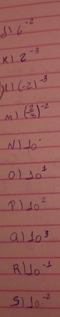 6^(-2)
K) 2^(-3)
y (-2)^-3
M) ( 2/3 )^-2
N) 20°
o1 10^1
10^2
al 10^3
10^(-1)
S1 10^(-2)