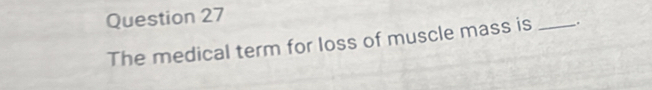 The medical term for loss of muscle mass is _.