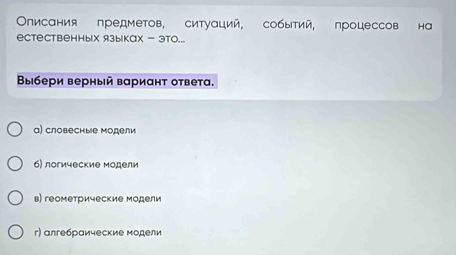 Οписания предметов, ситуαций, событий, процессов на
естественных языках - это...
Βыбери верный вариант ответа.
а) словесные модели
6) логические модели
в) геометрические модели
г) алгебрαические модели