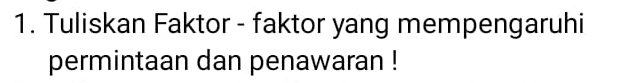 Tuliskan Faktor - faktor yang mempengaruhi 
permintaan dan penawaran !