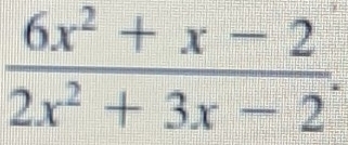  (6x^2+x-2)/2x^2+3x-2 .