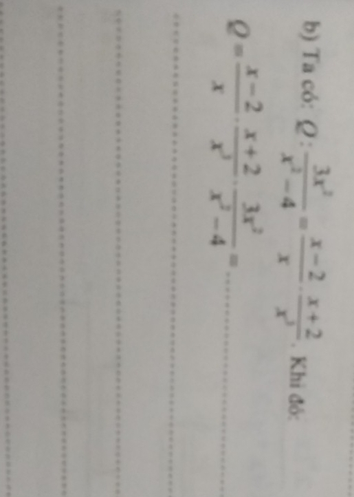 Ta có: Q: 3x^2/x^2-4 = (x-2)/x ·  (x+2)/x^3 . Khi đỏ: 
_ 
_ Q= (x-2)/x ·  (x+2)/x^3 ·  3x^2/x^2-4 =
_ 
_ 
_ 
_ 
_ 
_