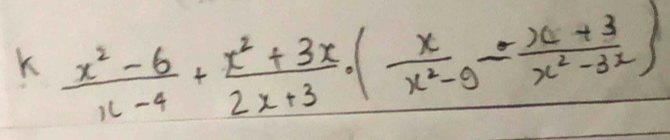  (x^2-6)/x-4 + (x^2+3x)/2x+3 · ( x/x^2-9 - (x+3)/x^2-3x )