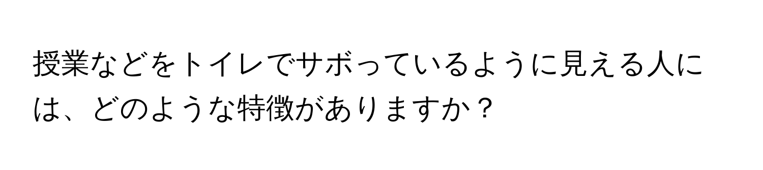 授業などをトイレでサボっているように見える人には、どのような特徴がありますか？