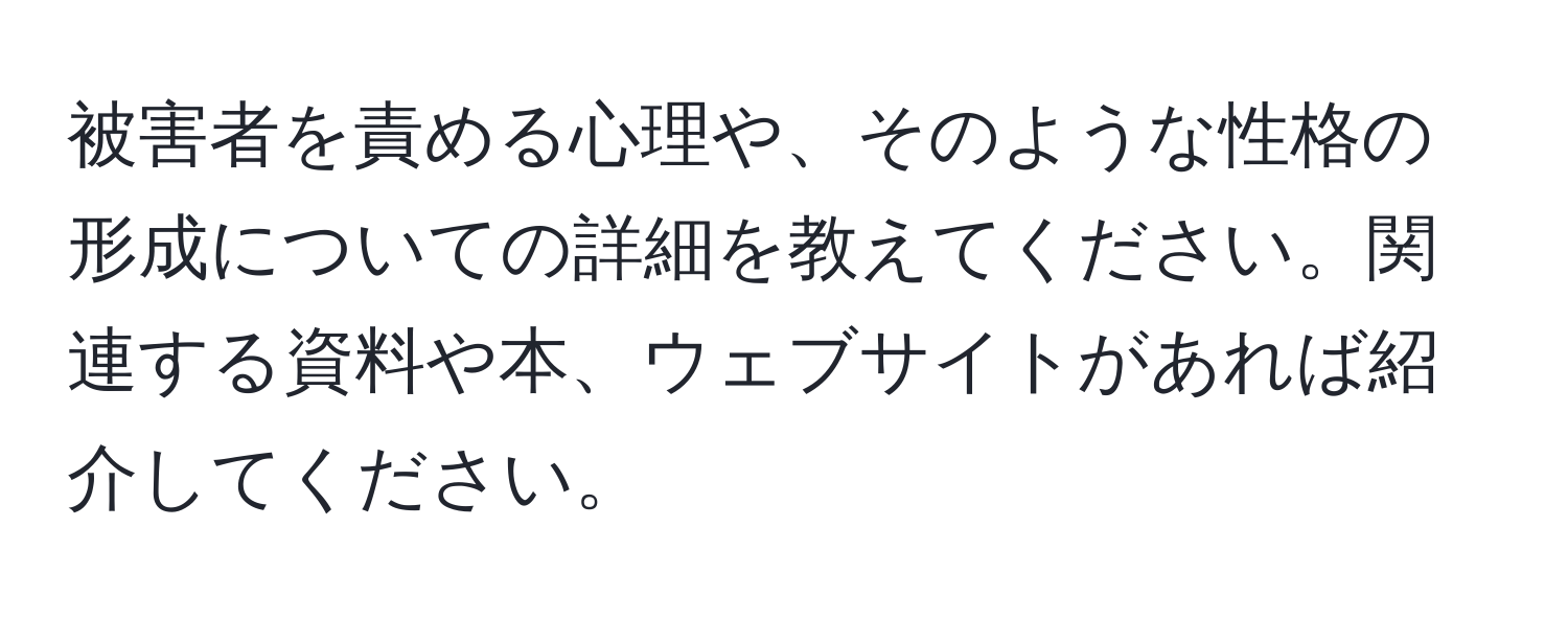 被害者を責める心理や、そのような性格の形成についての詳細を教えてください。関連する資料や本、ウェブサイトがあれば紹介してください。