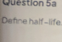 Question 5ª 
Defne half-life.