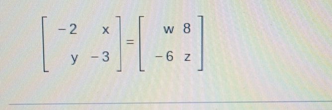 beginbmatrix -2&x y&-3endbmatrix =beginbmatrix w&8 -6&zendbmatrix