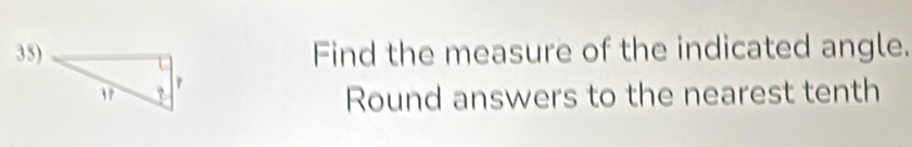 35)Find the measure of the indicated angle. 
Round answers to the nearest tenth