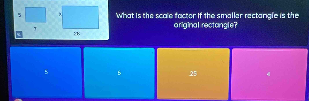 What is the scale factor if the smaller rectangle is the
original rectangle?
6
5 .25 4