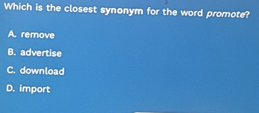 Which is the closest synonym for the word promote?
A. remove
B. advertise
C. download
D. import