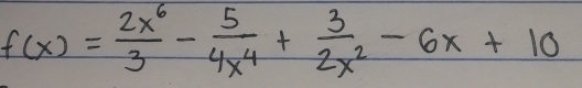 f(x)= 2x^6/3 - 5/4x^4 + 3/2x^2 -6x+10