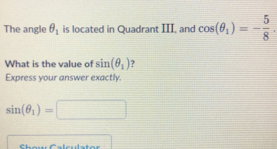 The angle θ _1 is located in Quadrant III, and cos (θ _1)=- 5/8 
What is the value of sin (θ _1) ？
Express your answer exactly.
sin (θ _1)=□
ChawCale