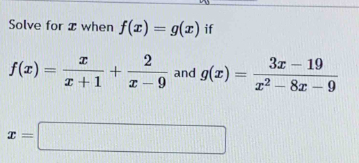 Solve for x when f(x)=g(x) if
f(x)= x/x+1 + 2/x-9  and g(x)= (3x-19)/x^2-8x-9 
x=□