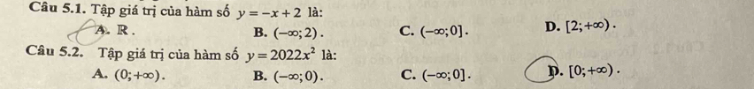 Tập giá trị của hàm số y=-x+2 là:
A. R. B. (-∈fty ;2). C. (-∈fty ;0]. D. [2;+∈fty ). 
Câu 5.2. Tập giá trị của hàm số y=2022x^2 là:
A. (0;+∈fty ). B. (-∈fty ;0). C. (-∈fty ;0]. p. [0;+∈fty ).