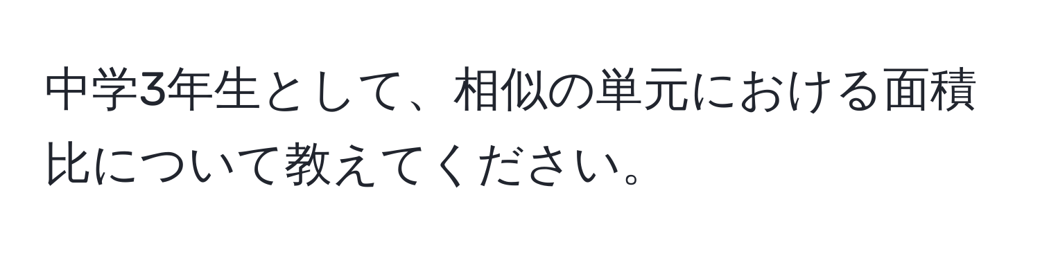 中学3年生として、相似の単元における面積比について教えてください。