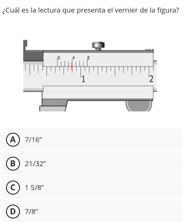 ¿Cuál es la lectura que presenta el vernier de la figura?
A 7/16''
B 21/32''
C 15/8''
D 7/8''