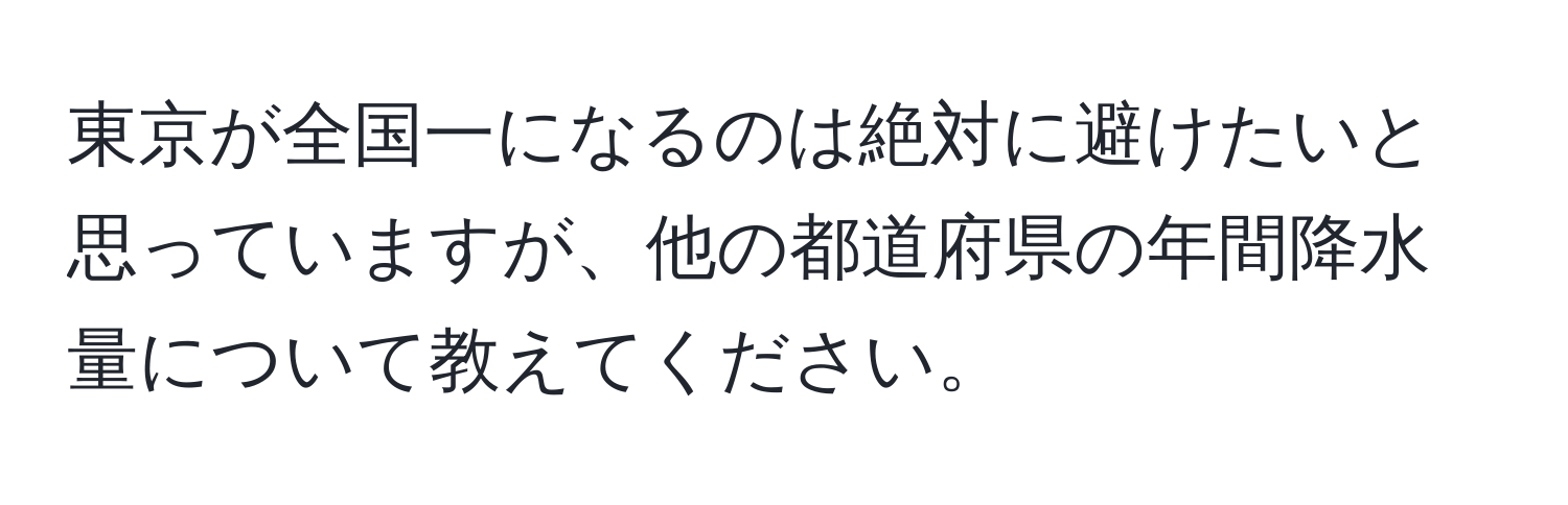 東京が全国一になるのは絶対に避けたいと思っていますが、他の都道府県の年間降水量について教えてください。