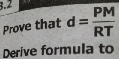 3.2 
Prove that d= PM/RT 
Derive formula to