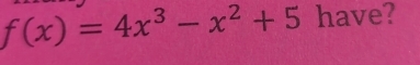 f(x)=4x^3-x^2+5 have?