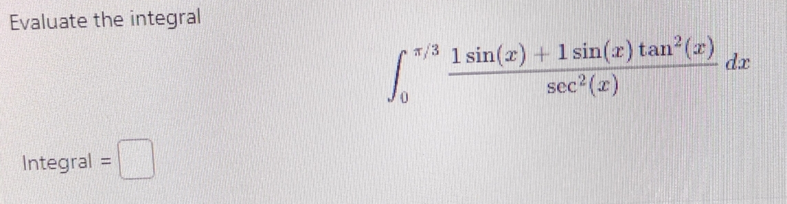 Evaluate the integral
∈t _0^((π /3)frac 1sin (x)+1sin (x)tan ^2)(x)sec^2(x)dx
Integral =□