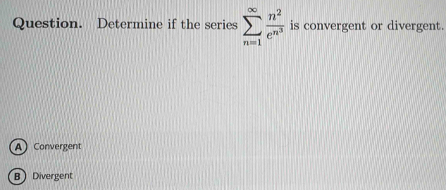 Question. Determine if the series sumlimits _(n=1)^(∈fty)frac n^2e^(n^3) is convergent or divergent.
A Convergent
BDivergent