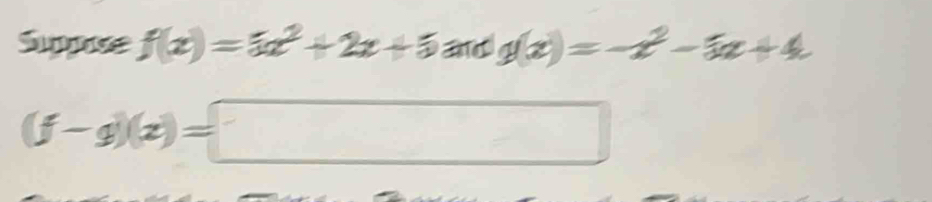 Suppse f(x)=5x^2+2x+5 and g(x)=-x^2-5x+4
(f-g)(x)=□