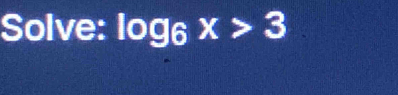 Solve: log _6x>3