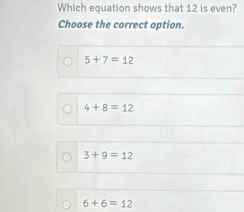 Which equation shows that 12 is even?
Choose the correct option.
5+7=12
4+8=12
3+9=12
6+6=12