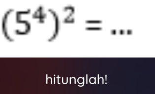 (5^4)^2=
hitunglah!