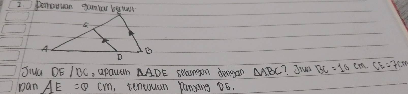 Dematuan gambar bertuur 
Jiua DE IBC, apauan △ ADE sebangon dengan △ ABC ?. Jrua BC=10cm. CE=7cm
pan AE=8cm , tentuuan Dansang DE.