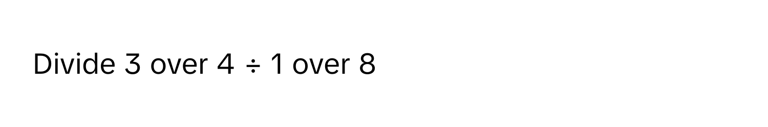 Solved: Divide 3 over 4 ÷ 1 over 8 [Math]