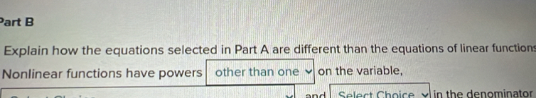 Explain how the equations selected in Part A are different than the equations of linear functions 
Nonlinear functions have powers other than one on the variable, 
and in the denominator