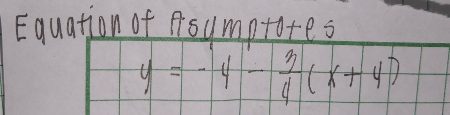 Equation of Asumptores
y=-4- 3/4 (x+4)