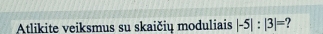 Atlikite veiksmus su skaičių moduliais |-5|:|3|= 2