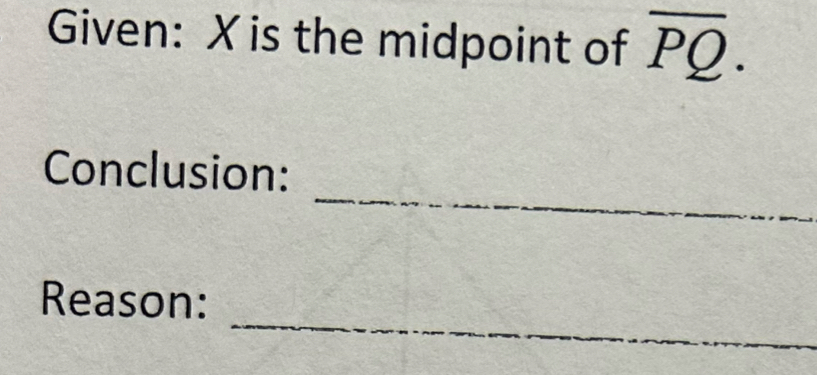 Given: X is the midpoint of overline PQ. 
_ 
Conclusion: 
_ 
Reason: