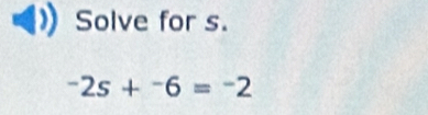 Solve for s.
-2s+^-6=-2