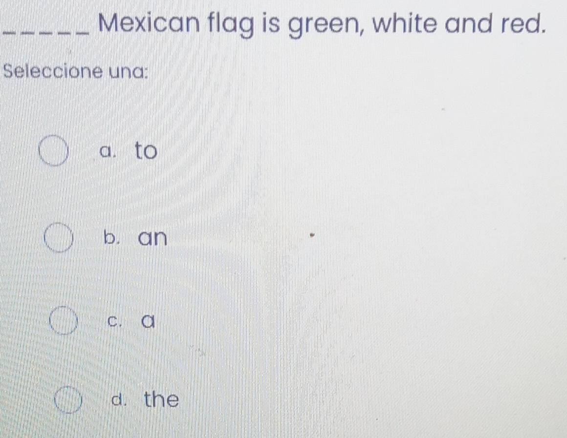 Mexican flag is green, white and red.
Seleccione una:
a. to
b. an
c. a
d. the