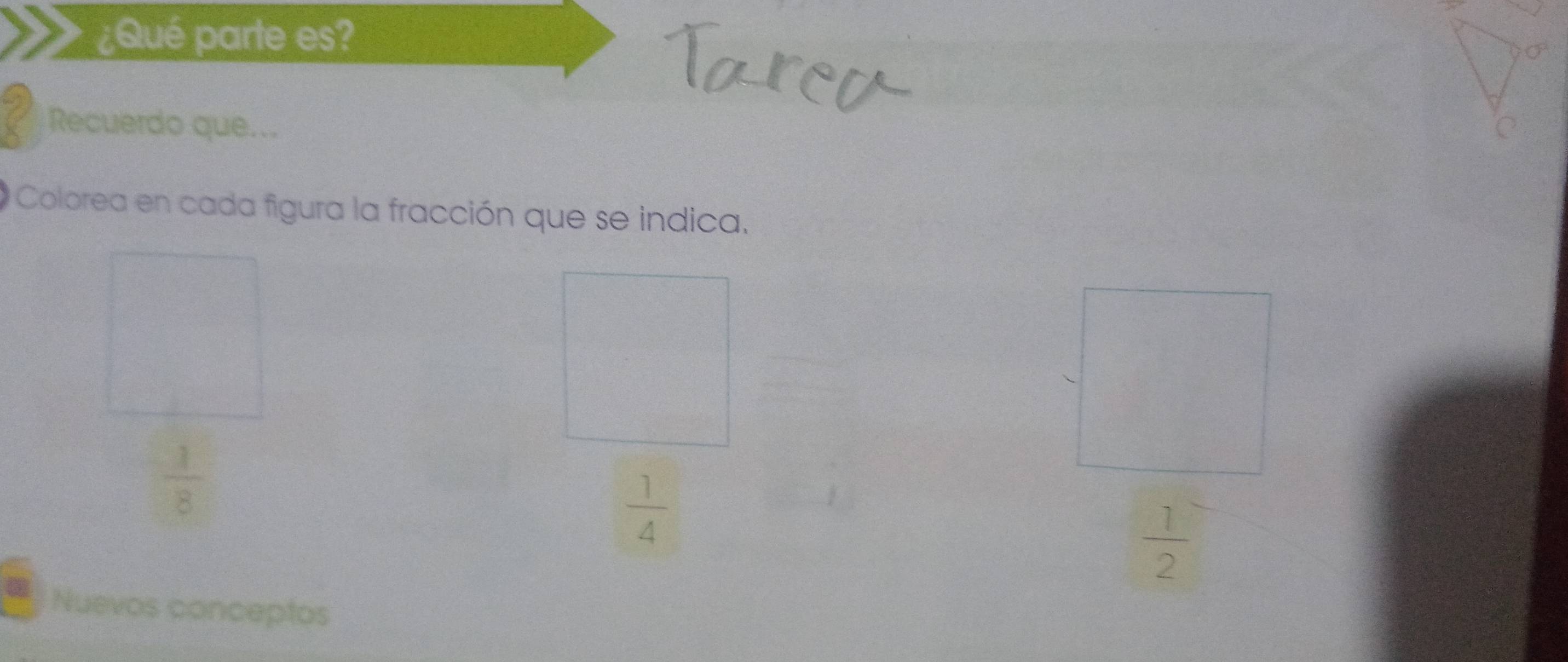 ¿Qué parte es? 
Recuerdo que... 
Colorea en cada figura la fracción que se indica.
 1/8 
 1/4 
 1/2 
Nuevos conceptos