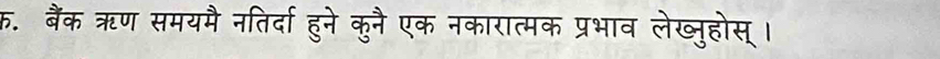 क. बैंक ऋण समयमै नतिर्दा हुने कुनै एक नकारात्मक प्रभाव लेख्नुहोस् ।