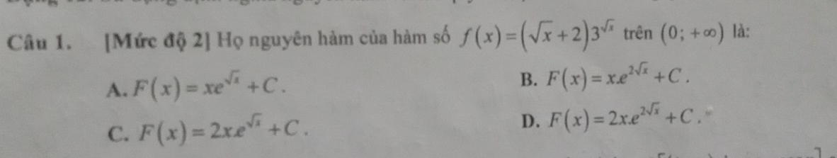 [Mức độ 2] Họ nguyên hàm của hàm số f(x)=(sqrt(x)+2)3^(sqrt(x)) trên (0;+∈fty ) là:
A. F(x)=xe^(sqrt(x))+C.
B. F(x)=x.e^(2sqrt(x))+C.
C. F(x)=2xe^(sqrt(x))+C.
D. F(x)=2x.e^(2sqrt(x))+C “