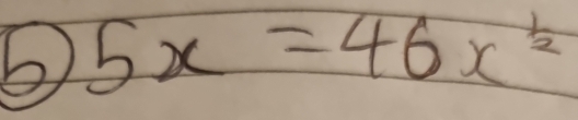 6 5x=46x^(frac 1)2