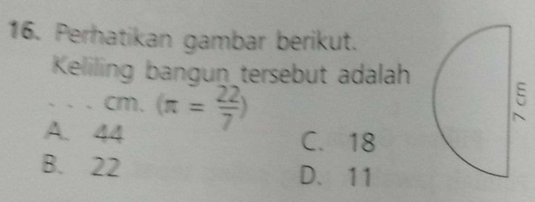 Perhatikan gambar berikut.
Keliling bangun tersebut adalah
cm. (π = 22/7 )
A. 44
C. 18
B. 22
D、 11