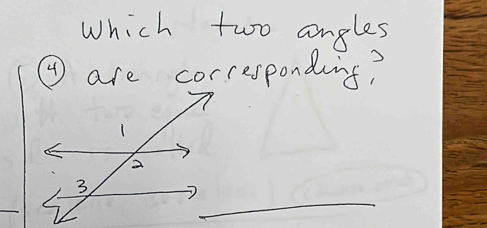 Which two angles 
④ are corresponding?