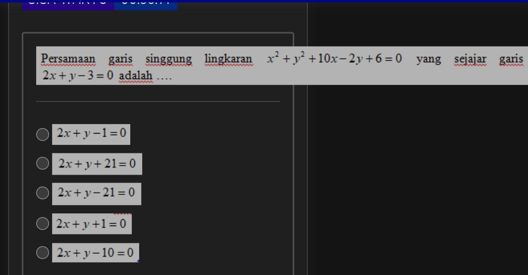 Persamaan garis singgung lingkaran x^2+y^2+10x-2y+6=0 yang sejajar garis
2x+y-3=0 adalah …
2x+y-1=0
2x+y+21=0
2x+y-21=0
2x+y+1=0
2x+y-10=0