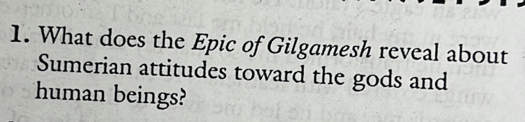 What does the Epic of Gilgamesh reveal about 
Sumerian attitudes toward the gods and 
human beings?